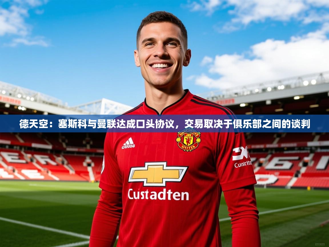 2025爱游戏网页版官方入口德天空：塞斯科与曼联达成口头协议，交易取决于俱乐部之间的谈判  第1张