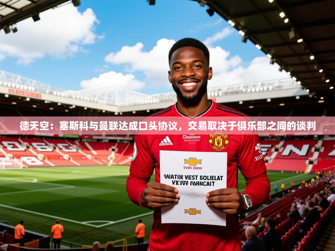 2025爱游戏网页版官方入口德天空：塞斯科与曼联达成口头协议，交易取决于俱乐部之间的谈判  第3张