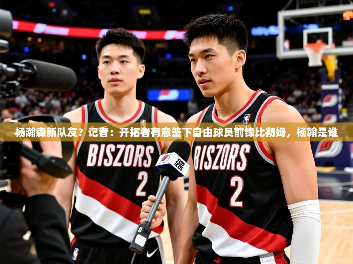 2025爱游戏下载杨瀚森新队友？记者：开拓者有意签下自由球员前锋比彻姆，杨翰是谁  第2张