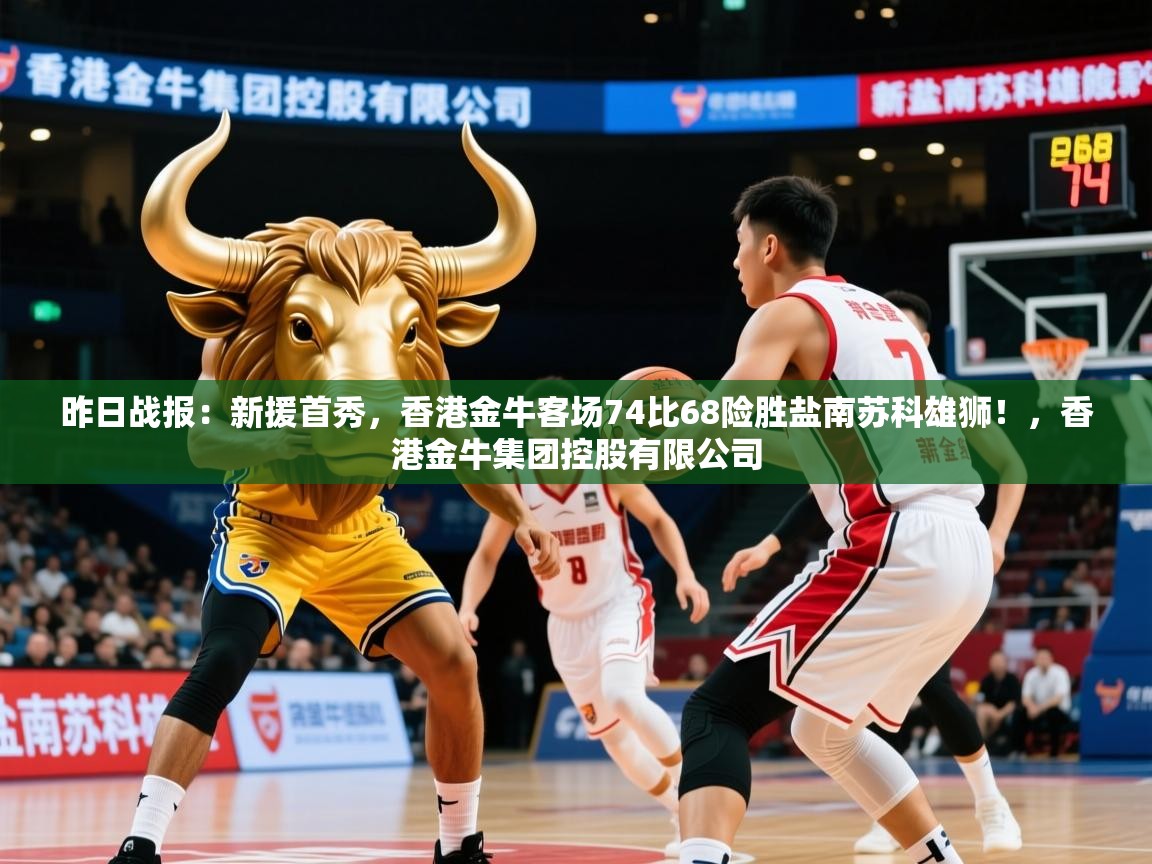 2025爱游戏ayx官方登录入口昨日战报：新援首秀，香港金牛客场74比68险胜盐南苏科雄狮！，香港金牛集团控股有限公司  第1张