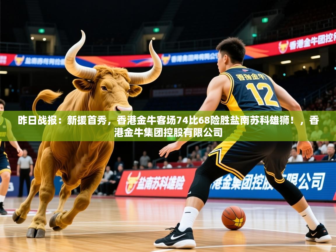 2025爱游戏ayx官方登录入口昨日战报：新援首秀，香港金牛客场74比68险胜盐南苏科雄狮！，香港金牛集团控股有限公司  第2张