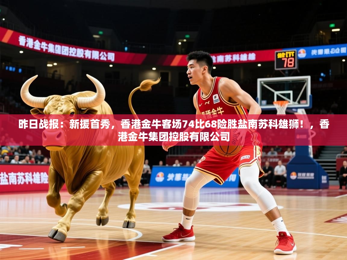 2025爱游戏ayx官方登录入口昨日战报：新援首秀，香港金牛客场74比68险胜盐南苏科雄狮！，香港金牛集团控股有限公司  第4张